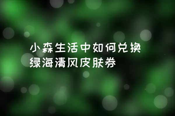 小森生活中如何兑换绿海清风皮肤券