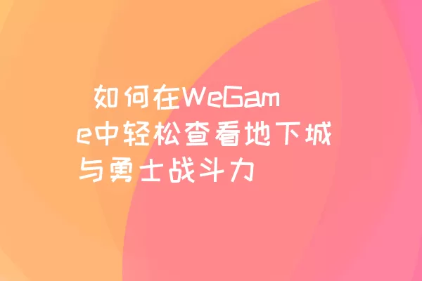  如何在WeGame中轻松查看地下城与勇士战斗力