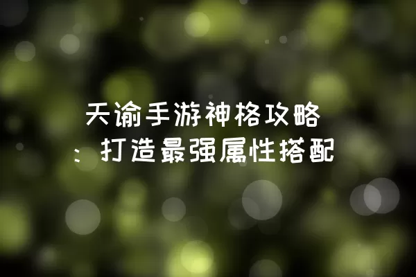  天谕手游神格攻略：打造最强属性搭配