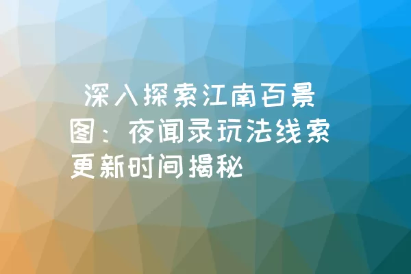  深入探索江南百景图：夜闻录玩法线索更新时间揭秘