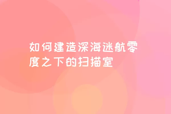 如何建造深海迷航零度之下的扫描室