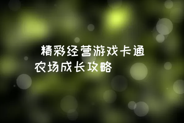  精彩经营游戏卡通农场成长攻略