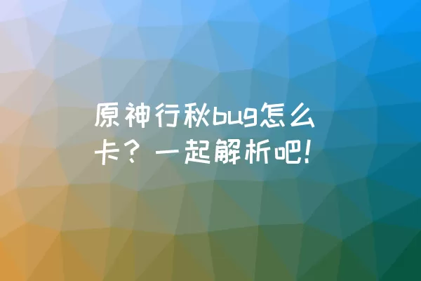 原神行秋bug怎么卡？一起解析吧！