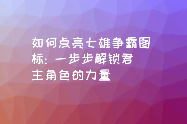 如何点亮七雄争霸图标: 一步步解锁君主角色的力量