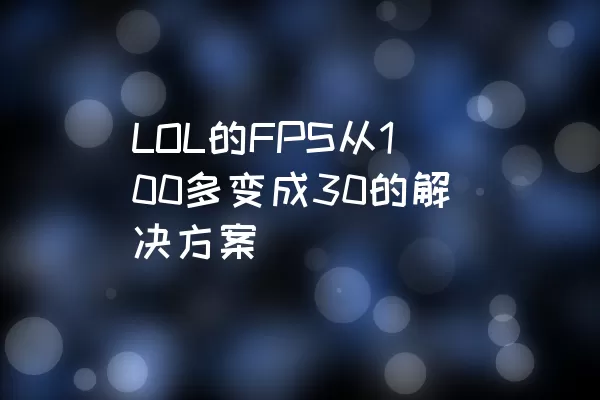 LOL的FPS从100多变成30的解决方案