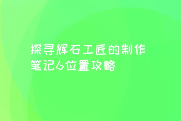 探寻辉石工匠的制作笔记6位置攻略