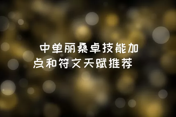  中单丽桑卓技能加点和符文天赋推荐