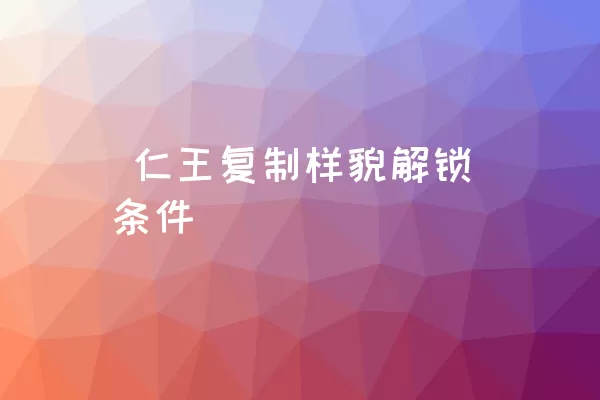  仁王复制样貌解锁条件