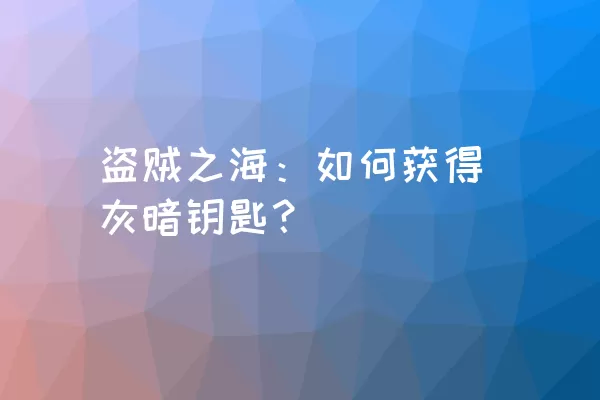 盗贼之海：如何获得灰暗钥匙？