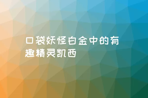 口袋妖怪白金中的有趣精灵凯西