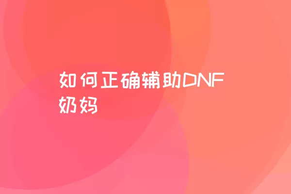 如何正确辅助DNF奶妈