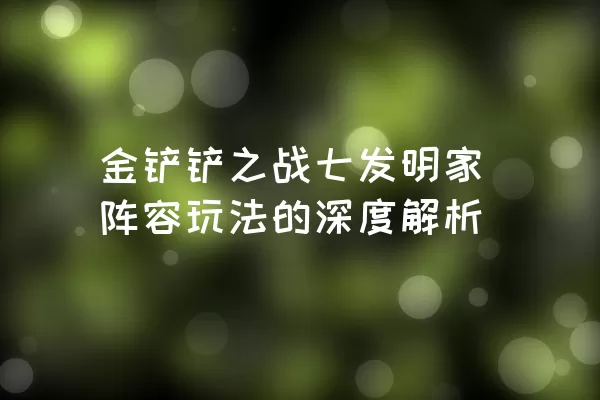 金铲铲之战七发明家阵容玩法的深度解析