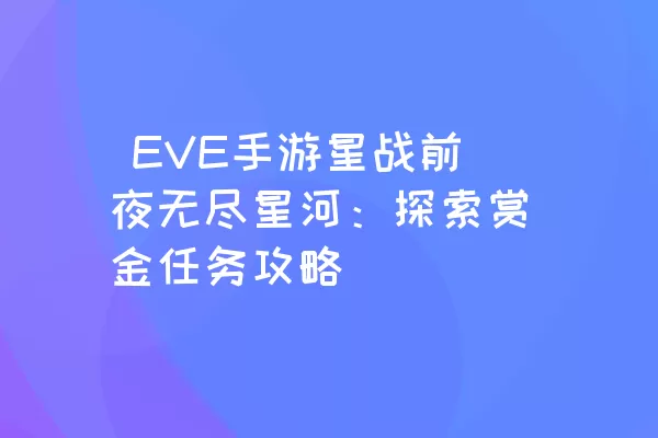  EVE手游星战前夜无尽星河：探索赏金任务攻略