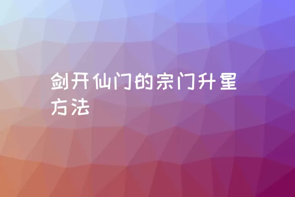 剑开仙门的宗门升星方法