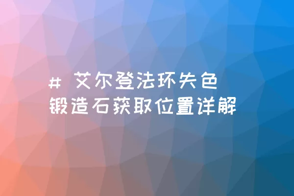 # 艾尔登法环失色锻造石获取位置详解