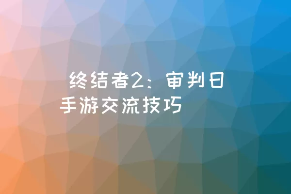  终结者2：审判日手游交流技巧