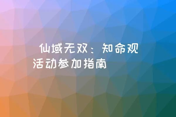  仙域无双：知命观活动参加指南