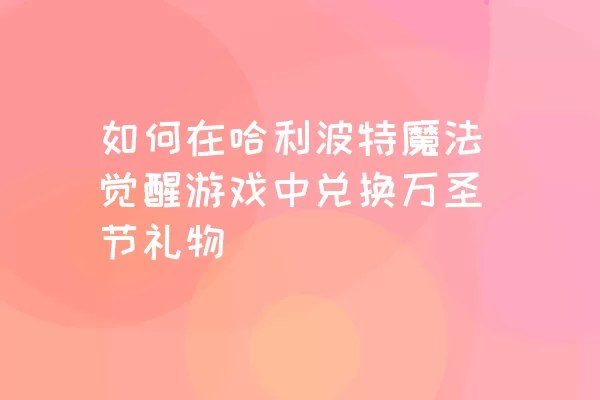 如何在哈利波特魔法觉醒游戏中兑换万圣节礼物