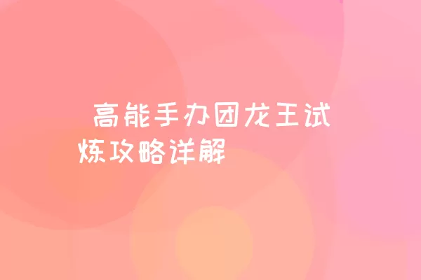  高能手办团龙王试炼攻略详解