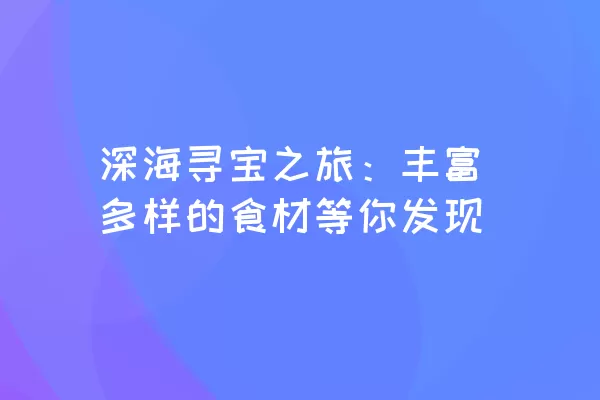 深海寻宝之旅：丰富多样的食材等你发现