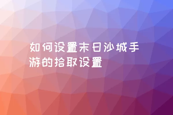 如何设置末日沙城手游的拾取设置