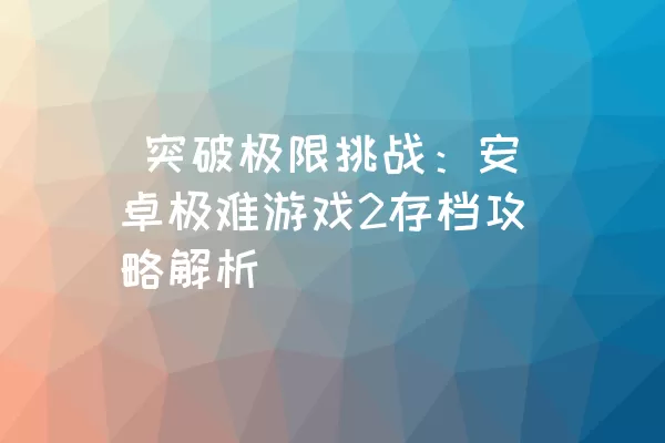  突破极限挑战：安卓极难游戏2存档攻略解析