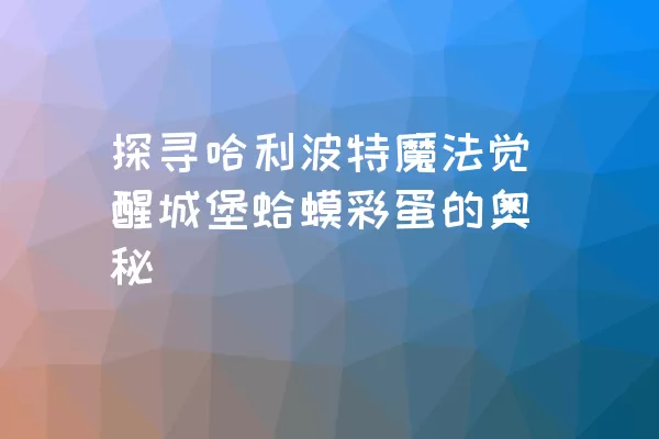 探寻哈利波特魔法觉醒城堡蛤蟆彩蛋的奥秘