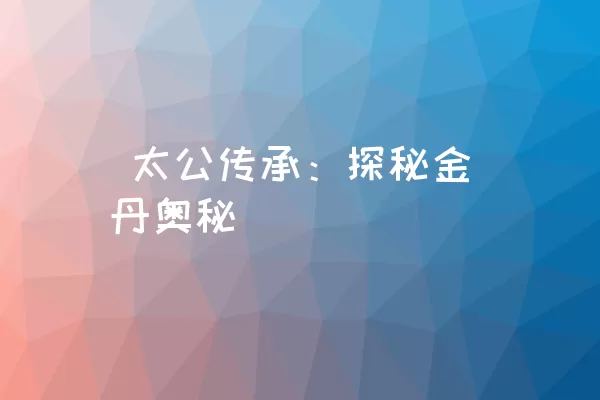  太公传承：探秘金丹奥秘