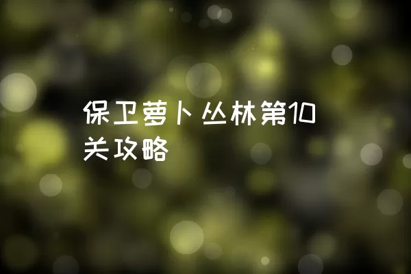 保卫萝卜丛林第10关攻略