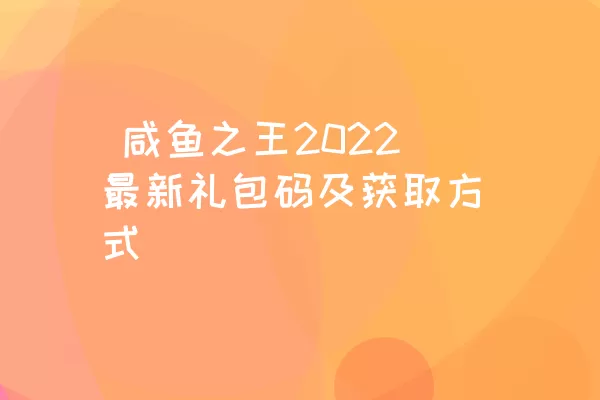  咸鱼之王2022最新礼包码及获取方式