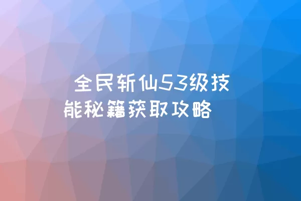  全民斩仙53级技能秘籍获取攻略