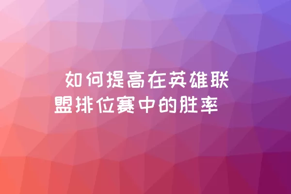  如何提高在英雄联盟排位赛中的胜率