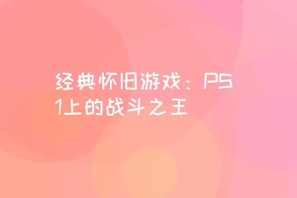 经典怀旧游戏：PS1上的战斗之王