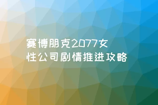 赛博朋克2077女性公司剧情推进攻略