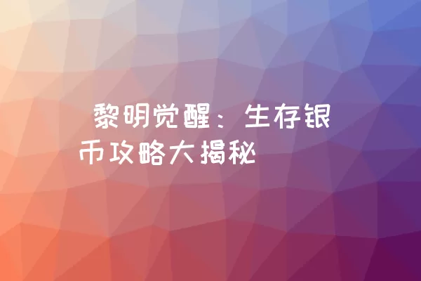  黎明觉醒：生存银币攻略大揭秘