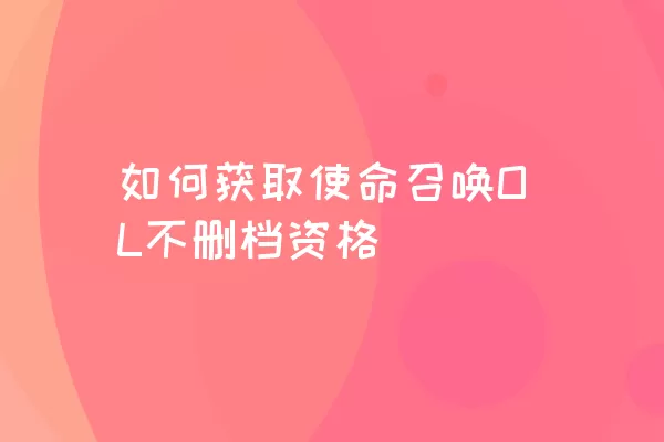 如何获取使命召唤OL不删档资格