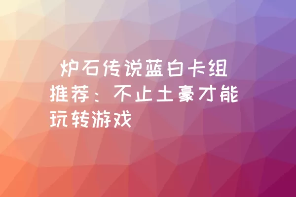  炉石传说蓝白卡组推荐：不止土豪才能玩转游戏