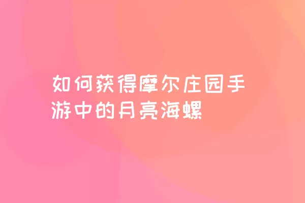 如何获得摩尔庄园手游中的月亮海螺