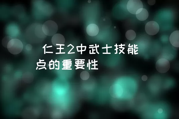  仁王2中武士技能点的重要性