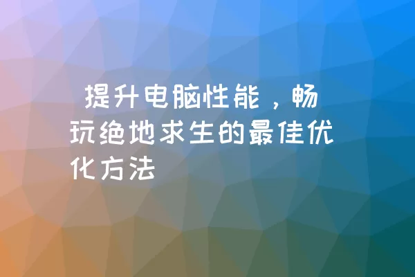  提升电脑性能，畅玩绝地求生的最佳优化方法