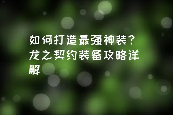 如何打造最强神装？龙之契约装备攻略详解