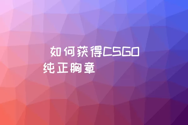  如何获得CSGO纯正胸章