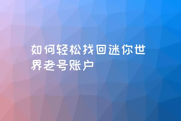 如何轻松找回迷你世界老号账户