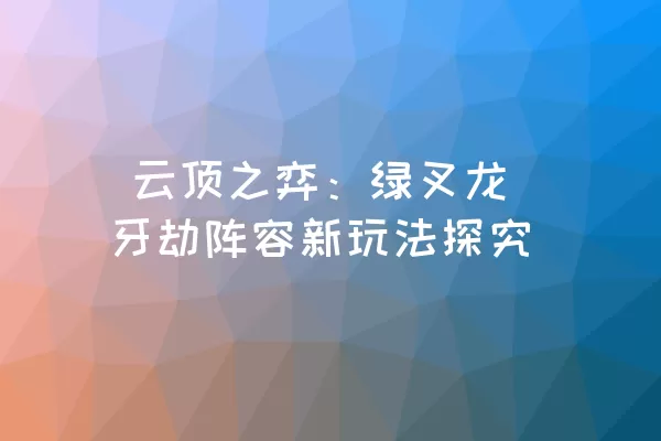  云顶之弈：绿叉龙牙劫阵容新玩法探究