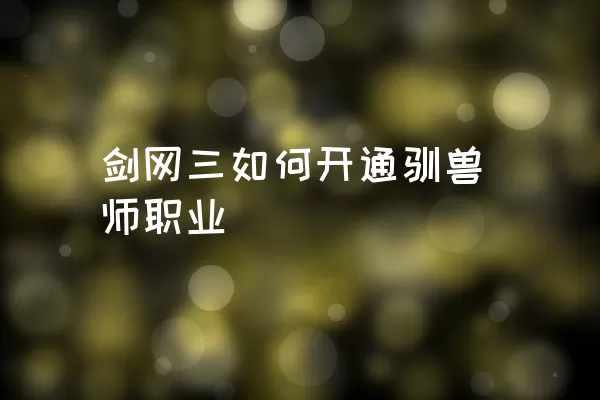 剑网三如何开通驯兽师职业