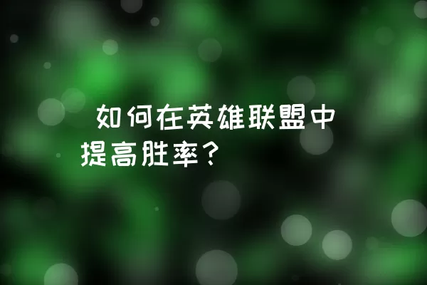  如何在英雄联盟中提高胜率？