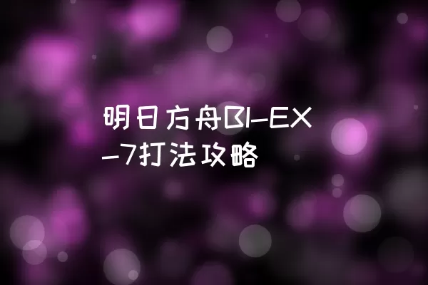 明日方舟BI-EX-7打法攻略