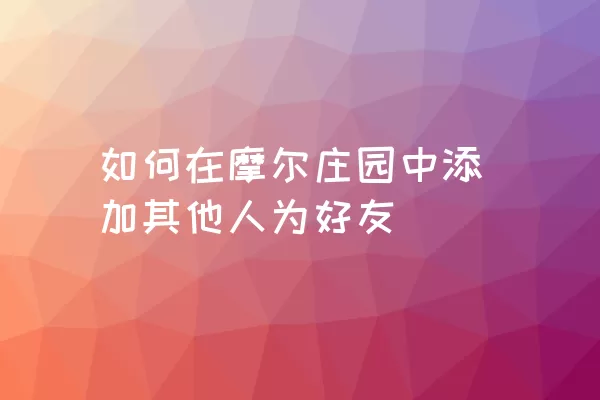 如何在摩尔庄园中添加其他人为好友