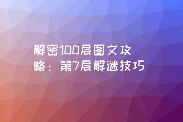 解密100层图文攻略：第7层解谜技巧