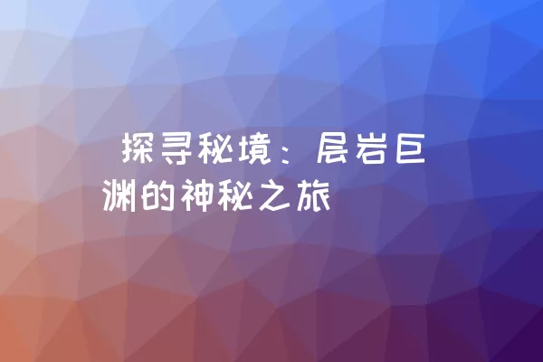  探寻秘境：层岩巨渊的神秘之旅